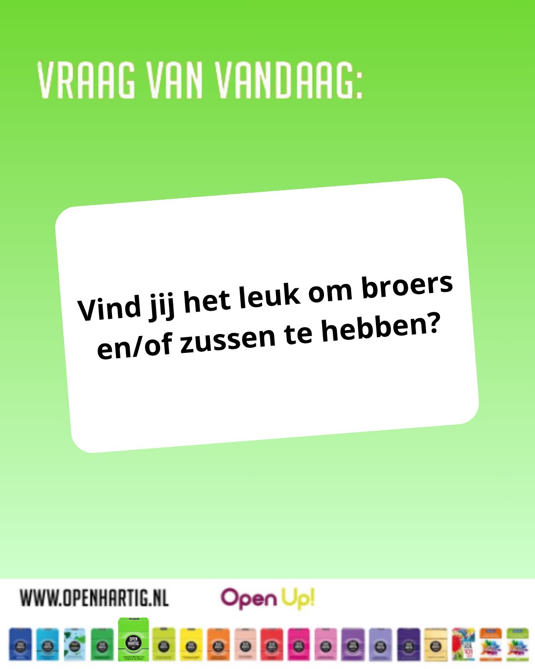 ❔𝗩𝗥𝗔𝗔𝗚 𝗩𝗔𝗡 𝗩𝗔𝗡𝗗𝗔𝗔𝗚 💬 Vind jij het leuk om broers en/of zussen te hebben?

Soms zijn broers en zussen je grootste supporters en soms ook degene die je het meest kunnen plagen. 😅 Met 𝗢𝗽𝗲𝗻𝗵𝗮𝗿𝘁𝗶𝗴 𝗞𝗶𝗱𝘀 ontstaan er spontane gesprekken, grappige antwoorden en leuke ontdekkingen over elkaar. Want kinderen hebben vaak zoveel meer te vertellen dan we denken! 😁

Een spel vol plezier, verbinding en openhartige momenten voor jong en oud.

💚 𝗢𝗽𝗲𝗻𝗵𝗮𝗿𝘁𝗶𝗴 𝗞𝗶𝗱𝘀 ➡ op onze website (via de link in bio)

#openhartig #openup #kids #vraagkaartjes #spellenvoorkinderen